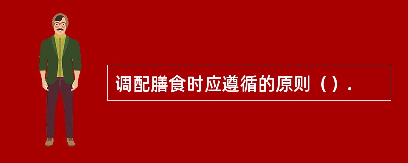 调配膳食时应遵循的原则（）.