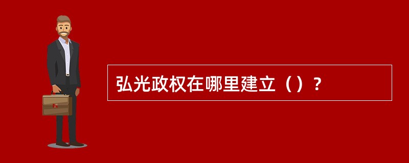 弘光政权在哪里建立（）？