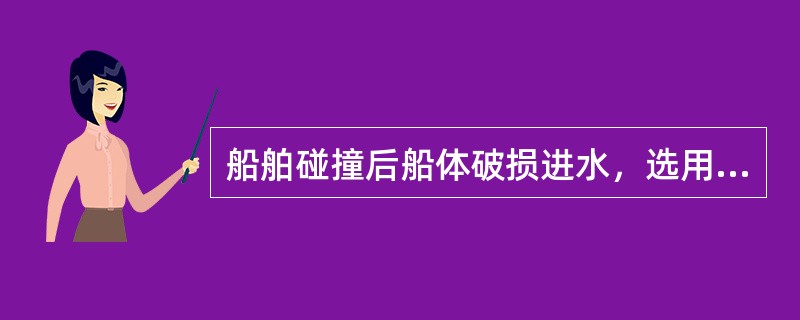 船舶碰撞后船体破损进水，选用堵漏器材时应考虑哪些因素：（）Ⅰ破损部位Ⅱ漏洞大小Ⅲ