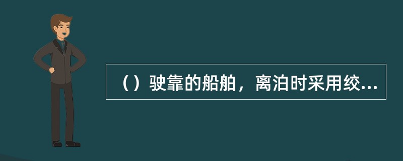 （）驶靠的船舶，离泊时采用绞锚驶离。Ⅰ．抛开锚；Ⅱ．抛拎水锚；Ⅲ．抛倒锚。