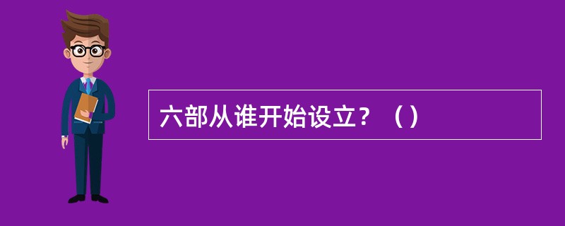 六部从谁开始设立？（）