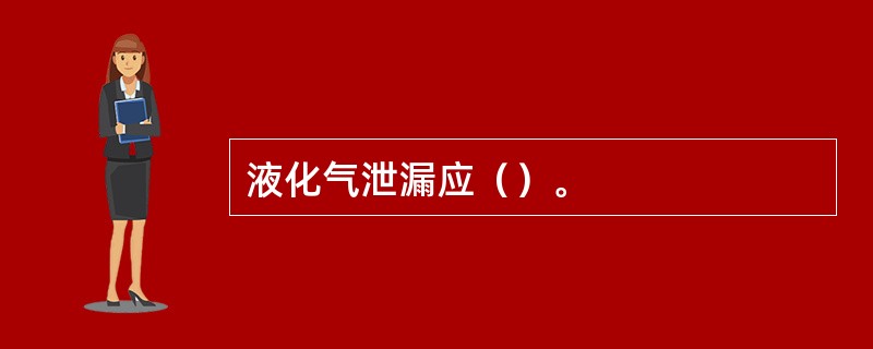 液化气泄漏应（）。