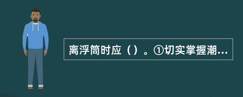 离浮筒时应（）。①切实掌握潮流、风压及周围船舶动态；②应用细绳将回头缆眼环并合扎