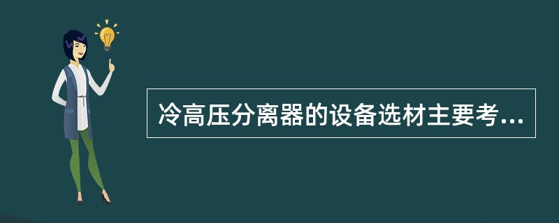 冷高压分离器的设备选材主要考虑（）。