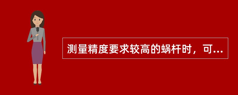 测量精度要求较高的蜗杆时，可采用齿厚游标卡尺测量