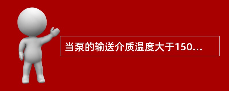 当泵的输送介质温度大于150℃时，（）需要冷却。