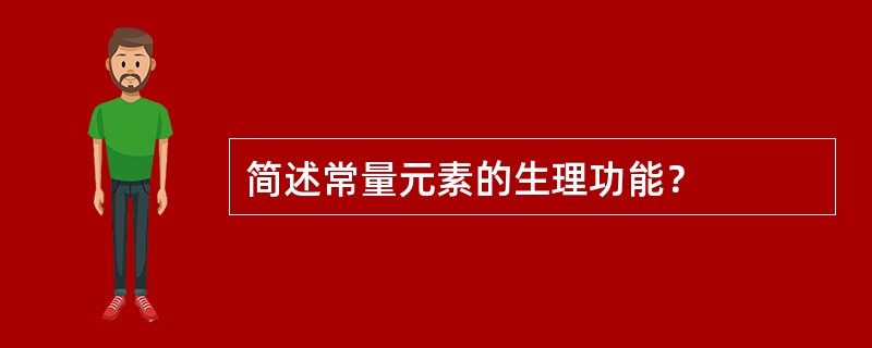 简述常量元素的生理功能？