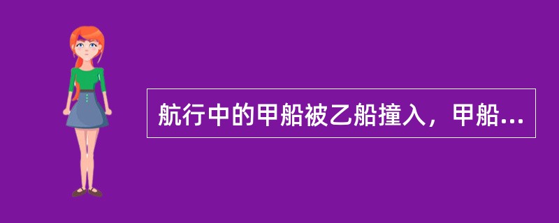 航行中的甲船被乙船撞入，甲船应采取的正确措施是：（）Ⅰ尽可能停船以减小进水量Ⅱ关