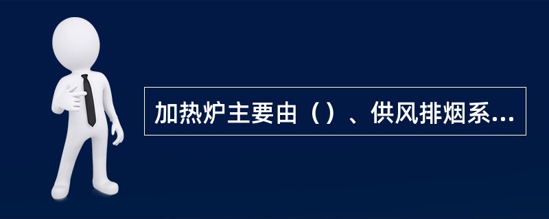 加热炉主要由（）、供风排烟系统五部分组成。