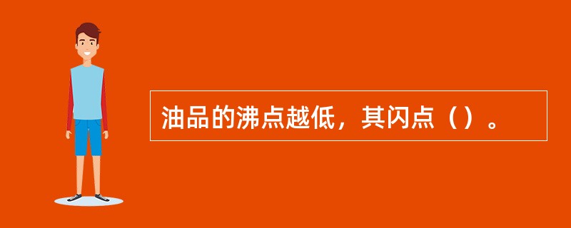 油品的沸点越低，其闪点（）。