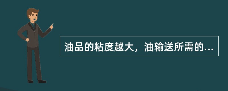 油品的粘度越大，油输送所需的能量（）