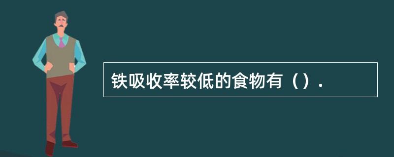 铁吸收率较低的食物有（）.