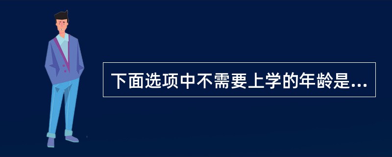 下面选项中不需要上学的年龄是（）