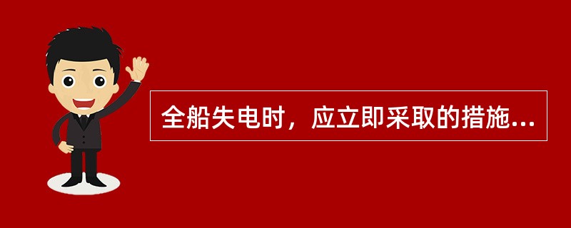 全船失电时，应立即采取的措施是（）。