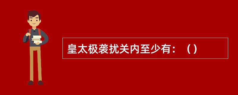 皇太极袭扰关内至少有：（）