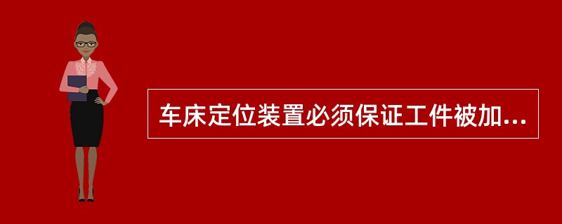 车床定位装置必须保证工件被加工表面轴线与车床轴轴线重合．