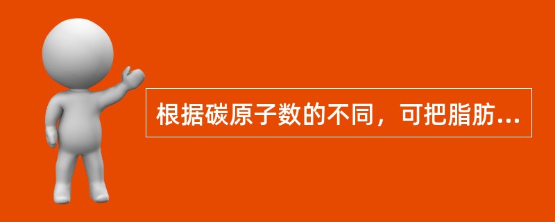 根据碳原子数的不同，可把脂肪酸分为（）。