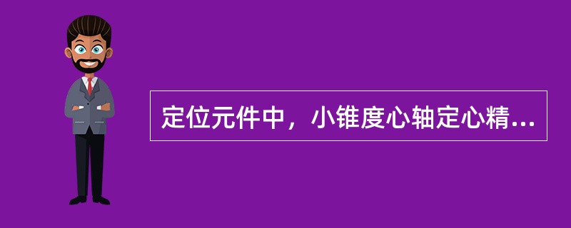 定位元件中，小锥度心轴定心精度高，轴向位移较小，传递扭矩较大．