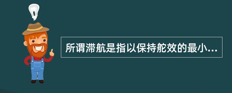 所谓滞航是指以保持舵效的最小速度：（）