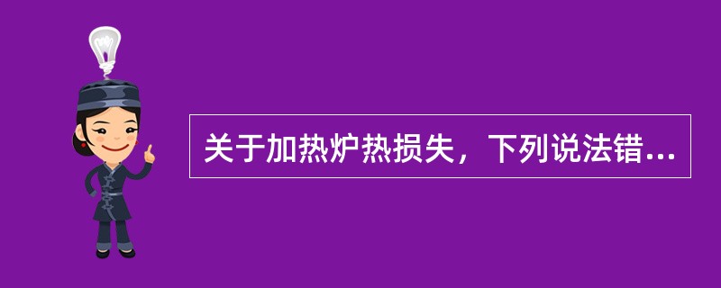 关于加热炉热损失，下列说法错误的是（）。