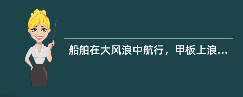 船舶在大风浪中航行，甲板上浪：（）