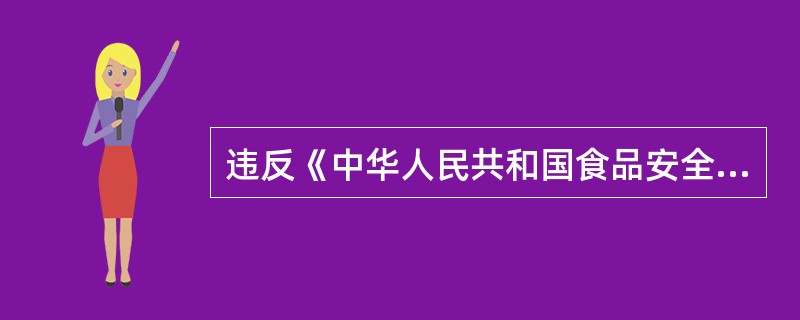 违反《中华人民共和国食品安全法》规定，应当承担民事赔偿责任和缴纳罚款、罚金，其财