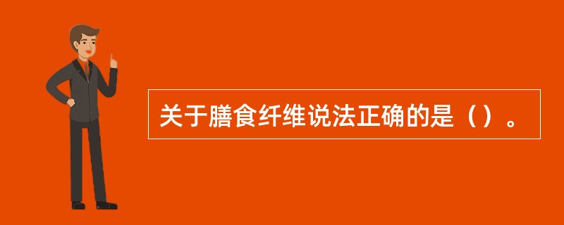 关于膳食纤维说法正确的是（）。