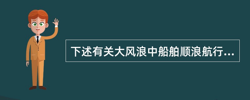 下述有关大风浪中船舶顺浪航行的优点的说法哪项不正确？（）