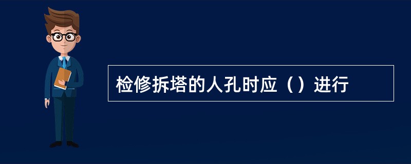 检修拆塔的人孔时应（）进行