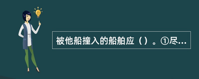 被他船撞入的船舶应（）。①尽可能使本船停住，使破损处处于下风以减少进水量；②迅速