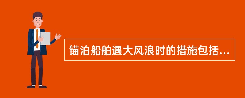 锚泊船舶遇大风浪时的措施包括（）。①起锚检视或移泊；②增加锚抓力和减小船舶偏荡；