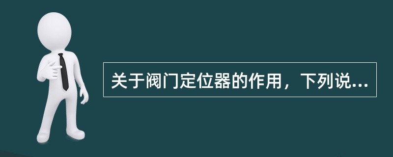 关于阀门定位器的作用，下列说法正确的是（）。