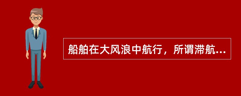 船舶在大风浪中航行，所谓滞航是指：（）Ⅰ以保持舵效的最小航速行驶，根据风浪调整航