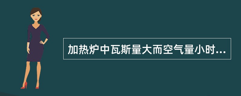 加热炉中瓦斯量大而空气量小时：（）