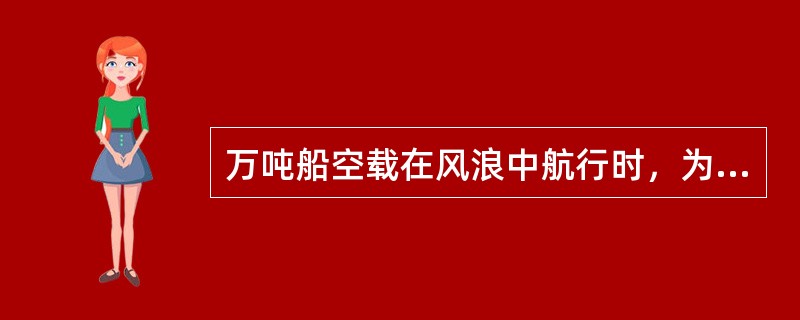 万吨船空载在风浪中航行时，为了减轻螺旋桨打空车：（）