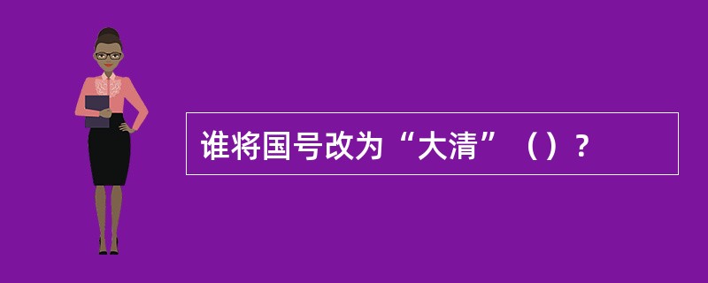 谁将国号改为“大清”（）？