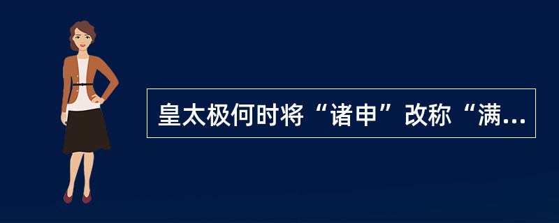 皇太极何时将“诸申”改称“满洲”（）？