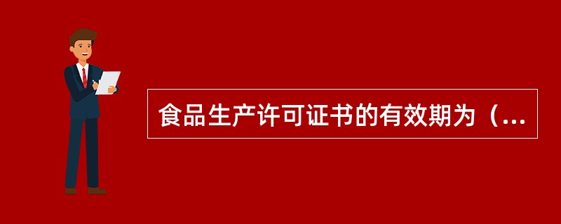 食品生产许可证书的有效期为（）。