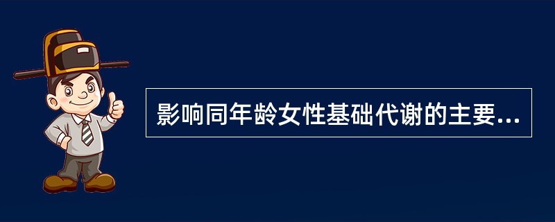 影响同年龄女性基础代谢的主要因素是（）。