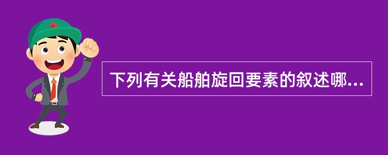 下列有关船舶旋回要素的叙述哪项是错误的？（）