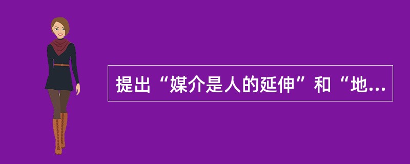 提出“媒介是人的延伸”和“地球村”概念的传播学家是（）