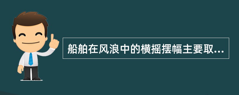 船舶在风浪中的横摇摆幅主要取决于（）