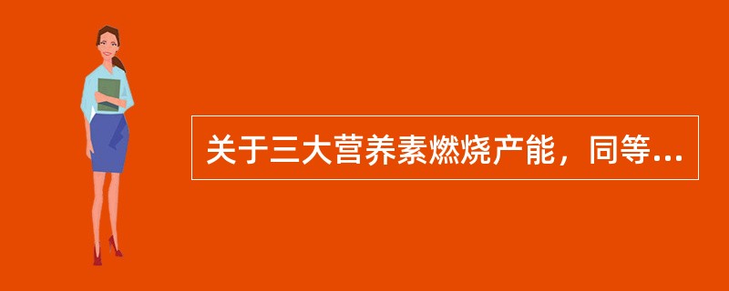 关于三大营养素燃烧产能，同等质量产能量多的是（）。