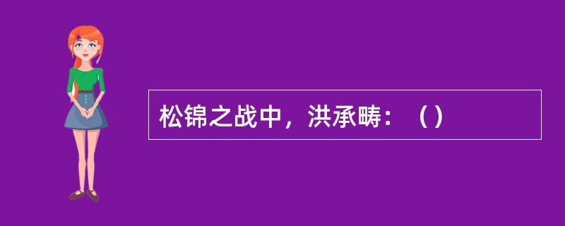 松锦之战中，洪承畴：（）