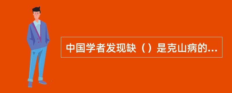 中国学者发现缺（）是克山病的一个重要致病因素，而克山病的主要特征是心肌损害。