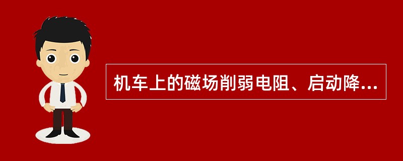 机车上的磁场削弱电阻、启动降压电阻及充电电阻属于（）。