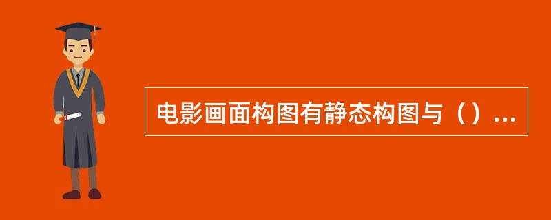 电影画面构图有静态构图与（）构图的区分。