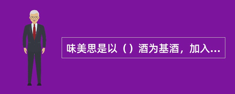 味美思是以（）酒为基酒，加入（）、（）草等物质浸制而成的。