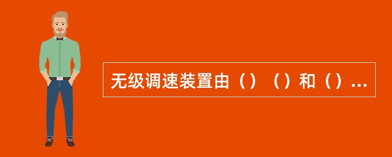 无级调速装置由（）（）和（）三大部分组成。