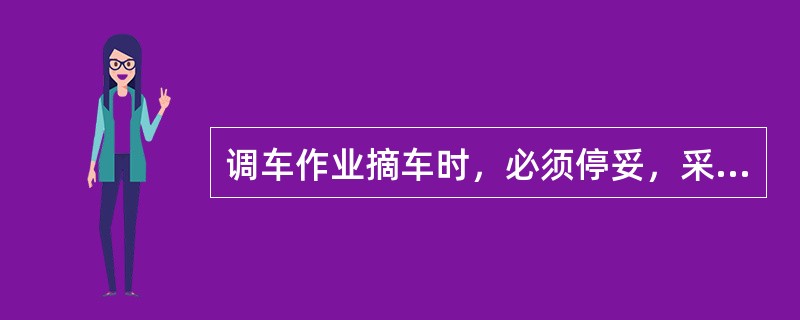 调车作业摘车时，必须停妥，采取好防溜措施，方可摘开（）。